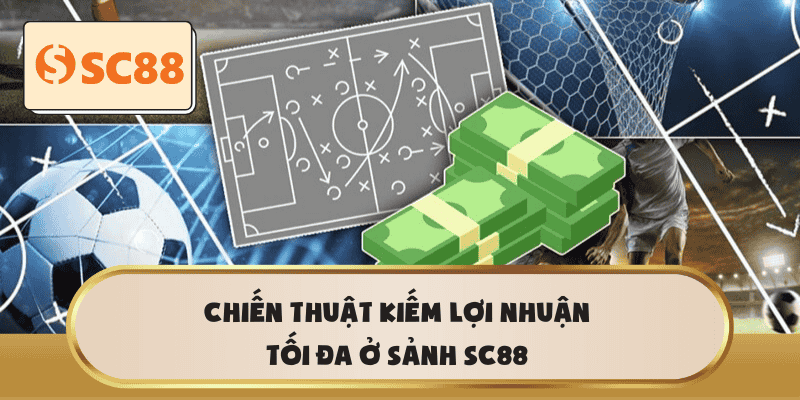 Chiến thuật kiếm lợi nhuận tối đa ở sảnh SC88
